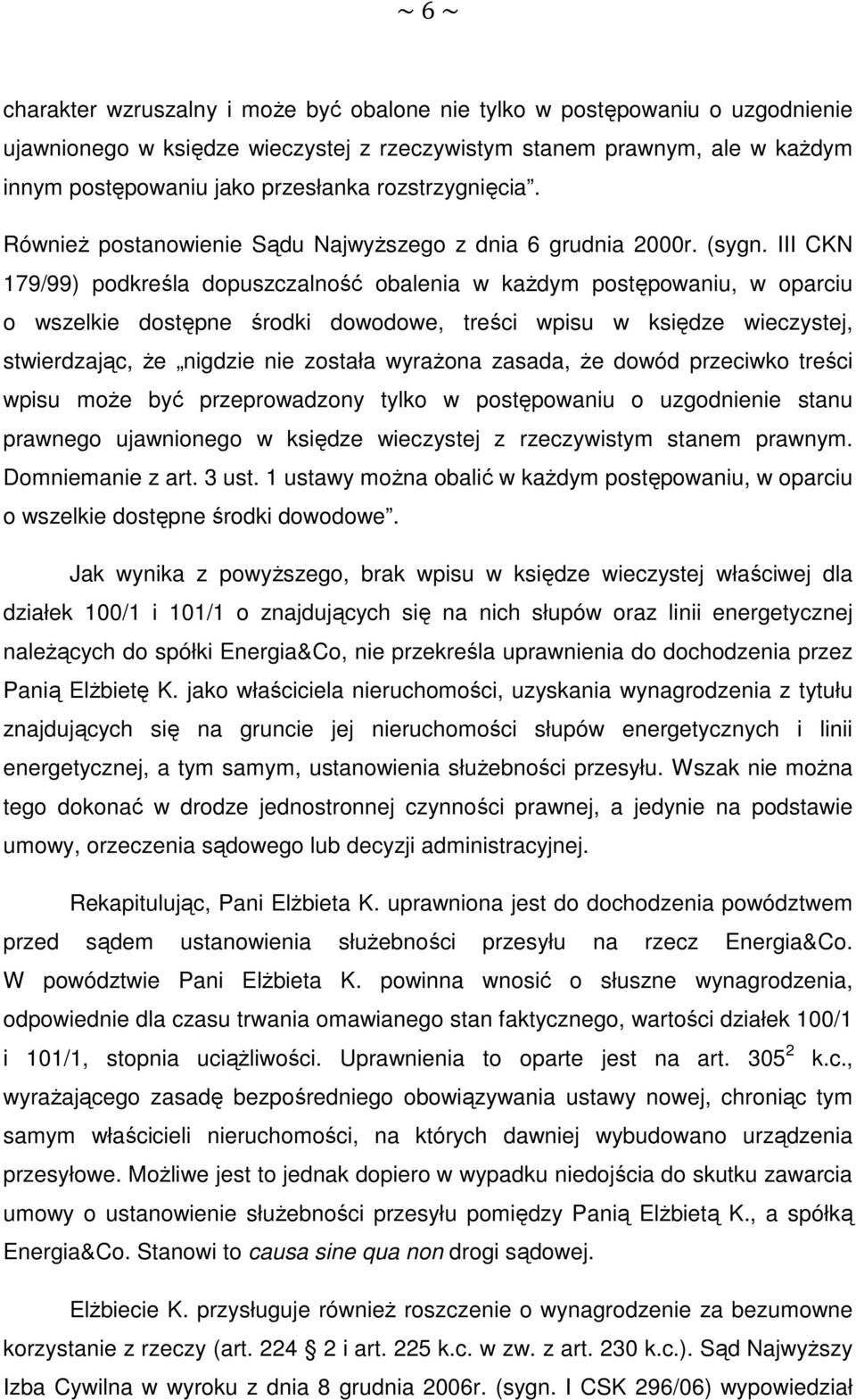 III CKN 179/99) podkreśla dopuszczalność obalenia w każdym postępowaniu, w oparciu o wszelkie dostępne środki dowodowe, treści wpisu w księdze wieczystej, stwierdzając, że nigdzie nie została