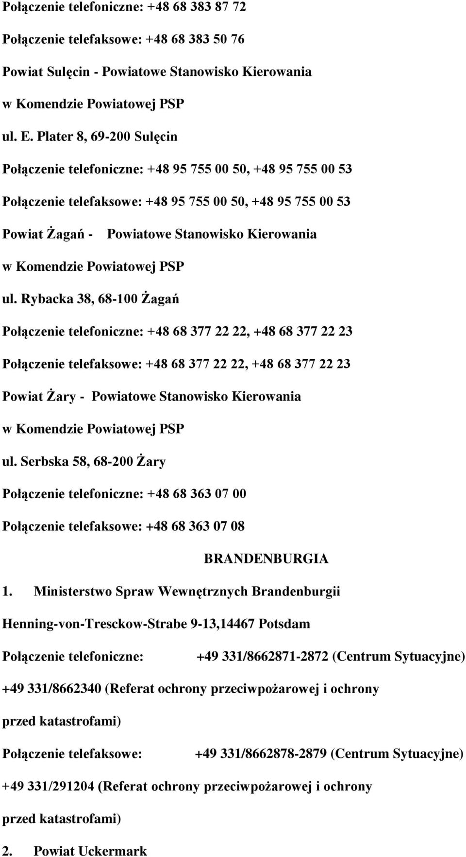 Rybacka 38, 68-100 Żagań Połączenie telefoniczne: +48 68 377 22 22, +48 68 377 22 23 Połączenie telefaksowe: +48 68 377 22 22, +48 68 377 22 23 Powiat Żary - Powiatowe Stanowisko Kierowania ul.