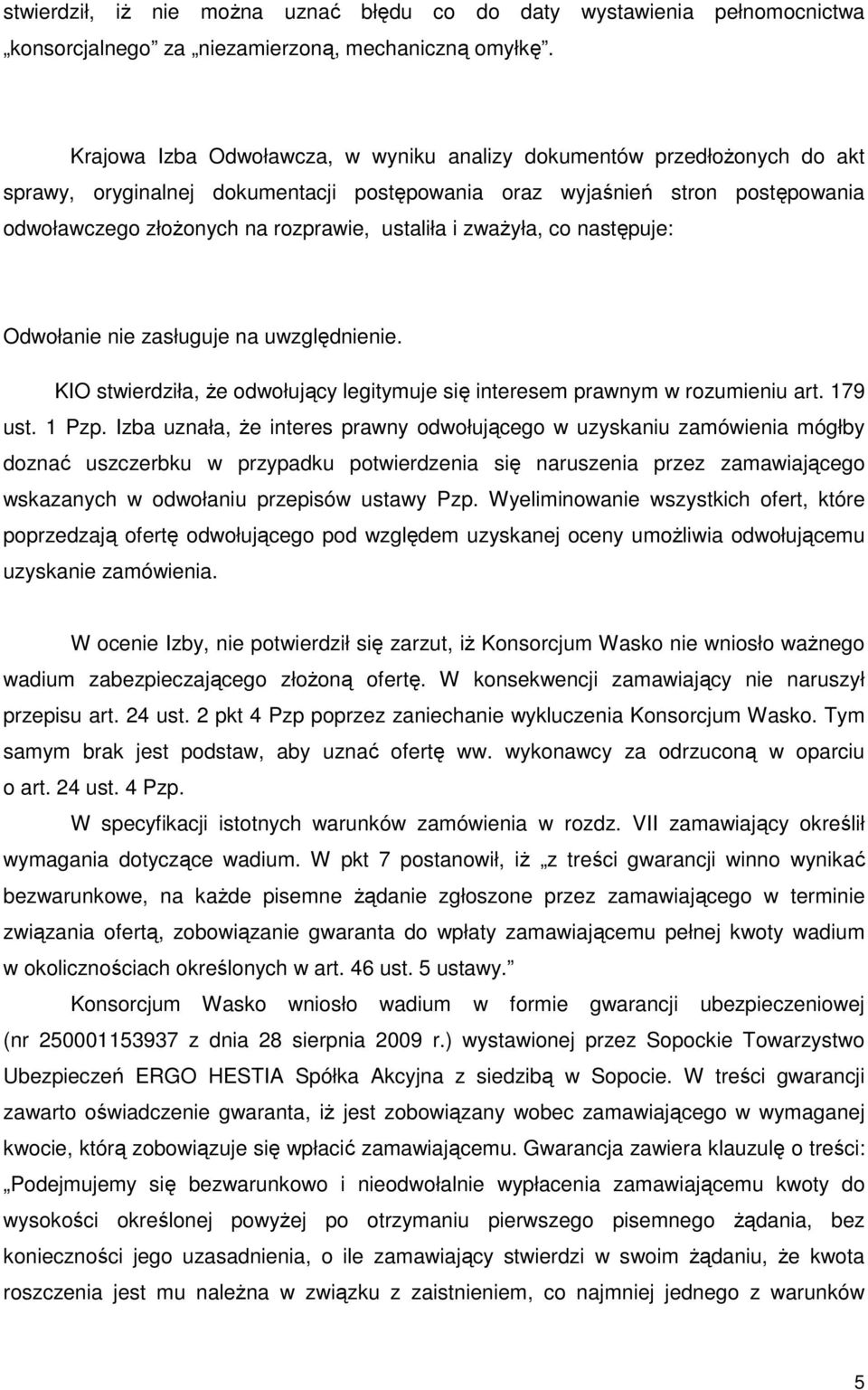 i zwaŝyła, co następuje: Odwołanie nie zasługuje na uwzględnienie. KIO stwierdziła, Ŝe odwołujący legitymuje się interesem prawnym w rozumieniu art. 179 ust. 1 Pzp.