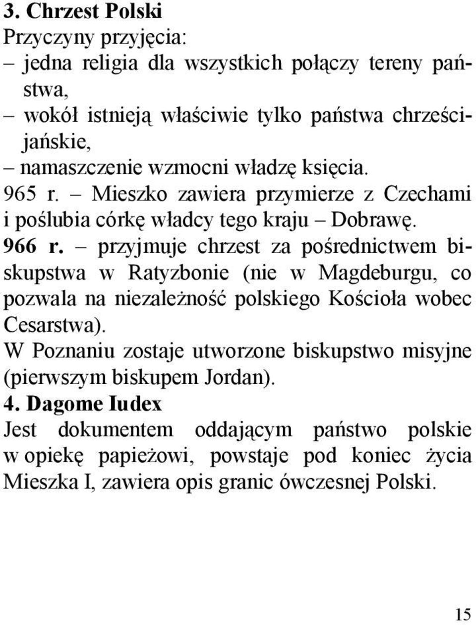 przyjmuje chrzest za pośrednictwem biskupstwa w Ratyzbonie (nie w Magdeburgu, co pozwala na niezależność polskiego Kościoła wobec Cesarstwa).