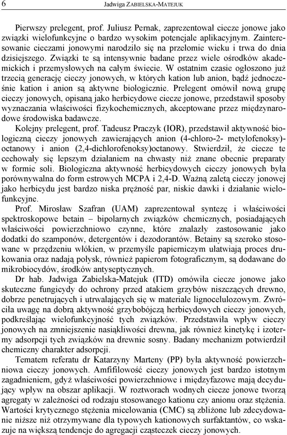 W ostatnim czasie ogłoszono już trzecią generację cieczy jonowych, w których kation lub anion, bądź jednocześnie kation i anion są aktywne biologicznie.