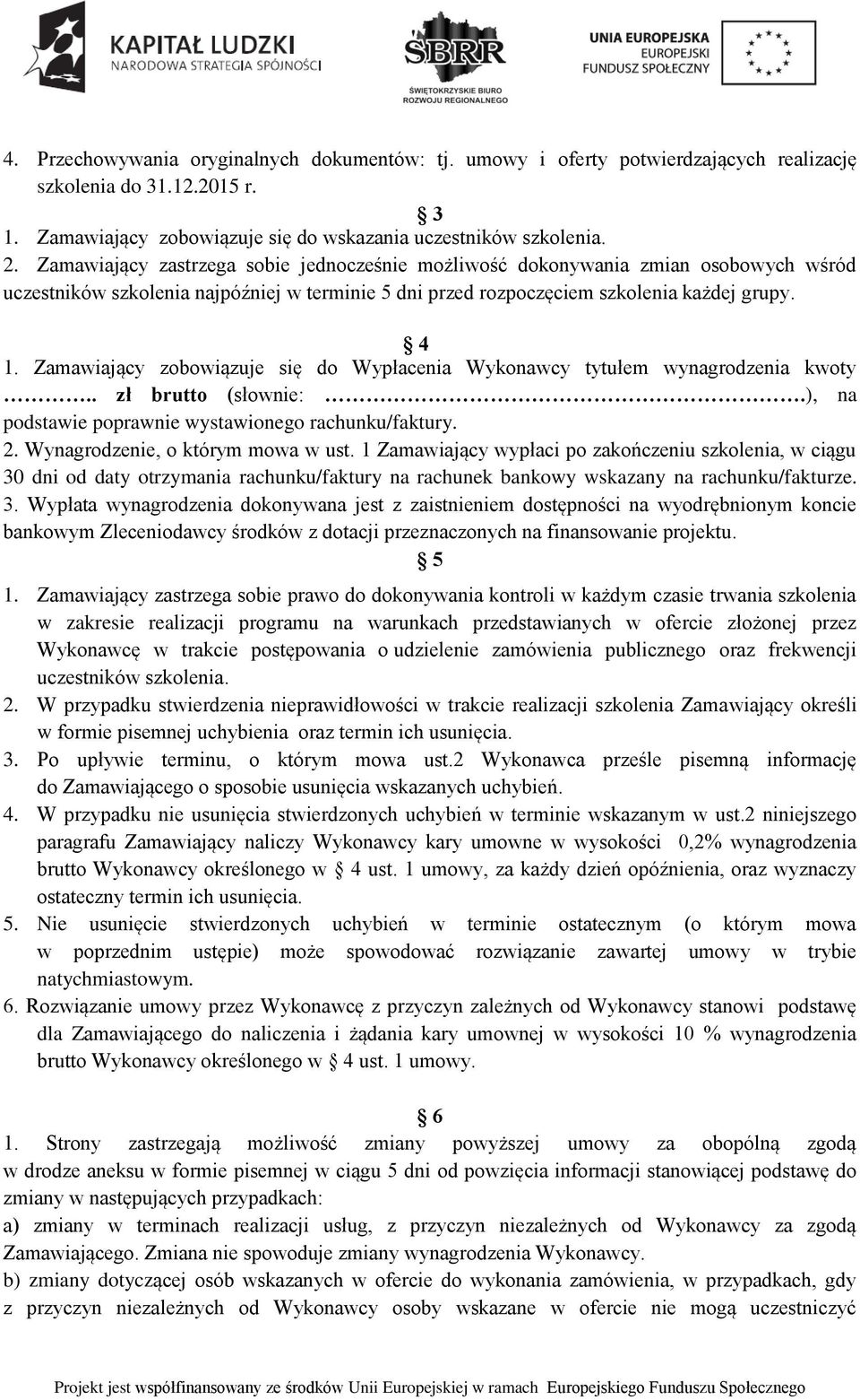 Zamawiający zobowiązuje się do Wypłacenia Wykonawcy tytułem wynagrodzenia kwoty.. zł brutto (słownie:.), na podstawie poprawnie wystawionego rachunku/faktury. 2. Wynagrodzenie, o którym mowa w ust.