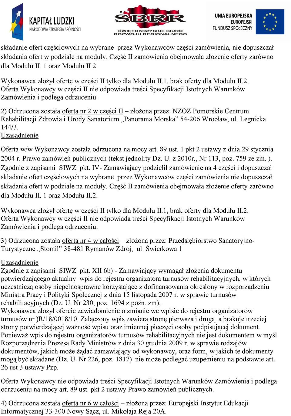 2) Odrzucona została oferta nr 2 w części II złożona przez: NZOZ Pomorskie Centrum Rehabilitacji Zdrowia i Urody Sanatorium Panorama Morska 54-206 Wrocław, ul. Legnicka 144/3.