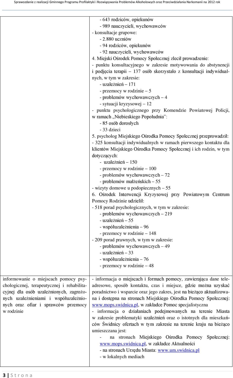 zakresie: - uzależnień 171 - przemocy w rodzinie 5 - problemów wychowawczych 4 - sytuacji kryzysowej 12 - punktu psychologicznego przy Komendzie Powiatowej Policji, w ramach Niebieskiego Popołudnia :