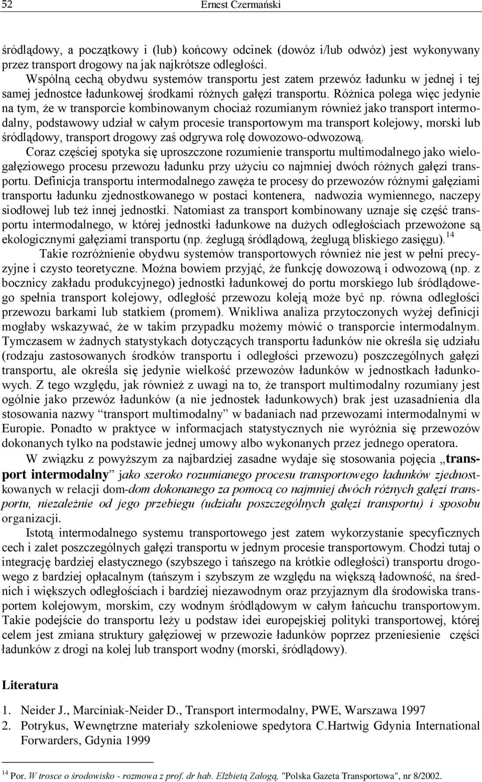 Różnica polega więc jedynie na tym, że w transporcie kombinowanym chociaż rozumianym również jako transport intermodalny, podstawowy udział w całym procesie transportowym ma transport kolejowy,