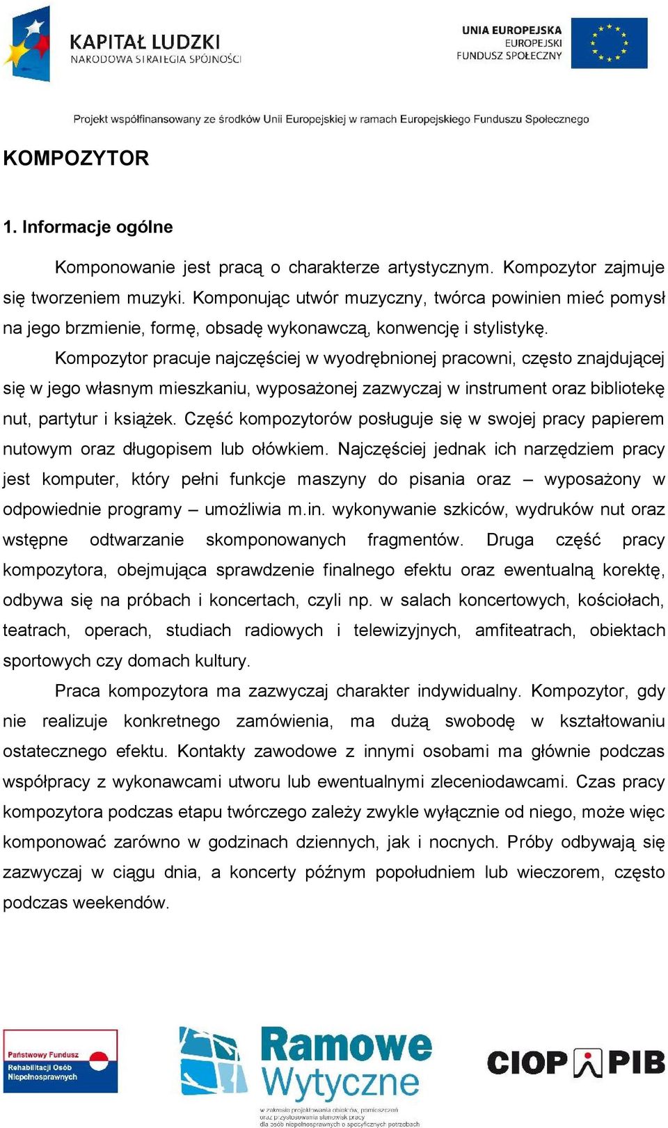 Kompozytor pracuje najczęściej w wyodrębnionej pracowni, często znajdującej się w jego własnym mieszkaniu, wyposażonej zazwyczaj w instrument oraz bibliotekę nut, partytur i książek.