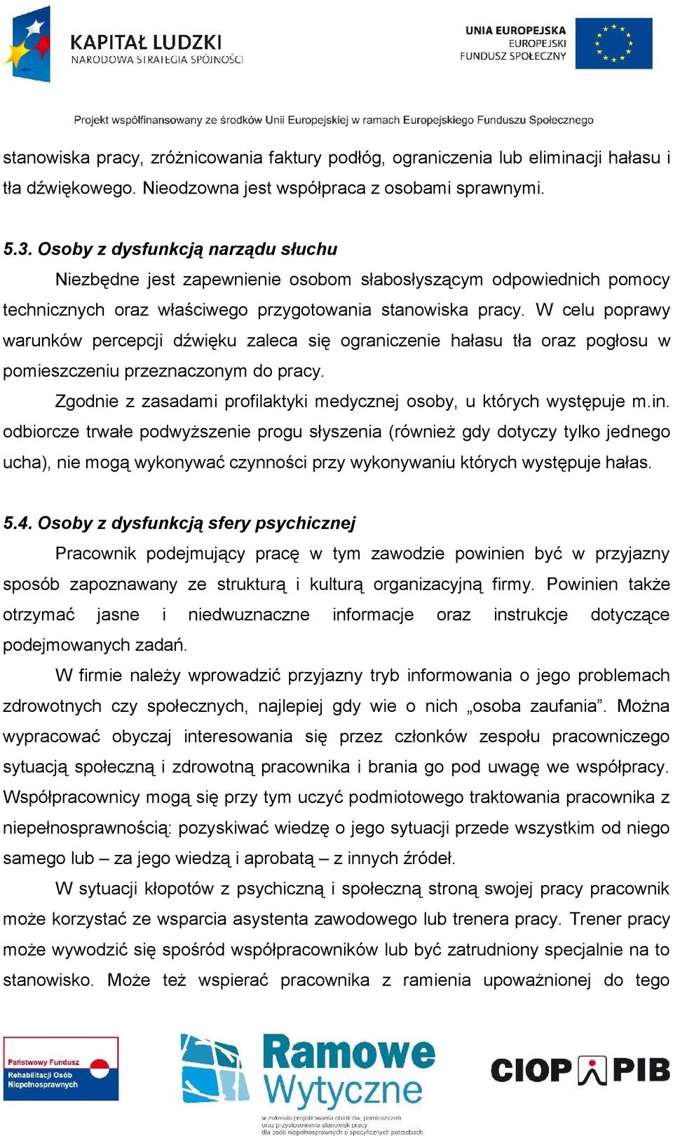 W celu poprawy warunków percepcji dźwięku zaleca się ograniczenie hałasu tła oraz pogłosu w pomieszczeniu przeznaczonym do pracy.