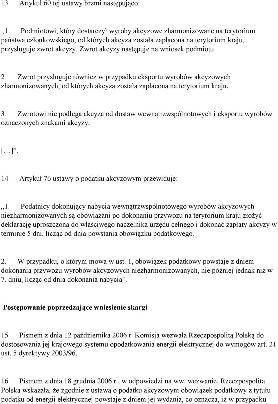 Zwrot akcyzy następuje na wniosek podmiotu. 2. Zwrot przysługuje również w przypadku eksportu wyrobów akcyzowych zharmonizowanych, od których akcyza została zapłacona na terytorium kraju. 3.