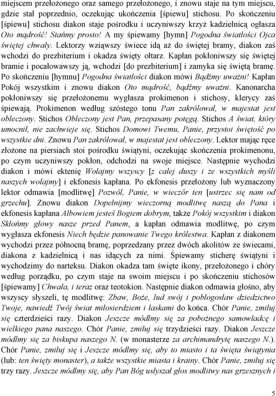 Lektorzy wziąwszy świece idą aŝ do świętej bramy, diakon zaś wchodzi do prezbiterium i okadza święty ołtarz.