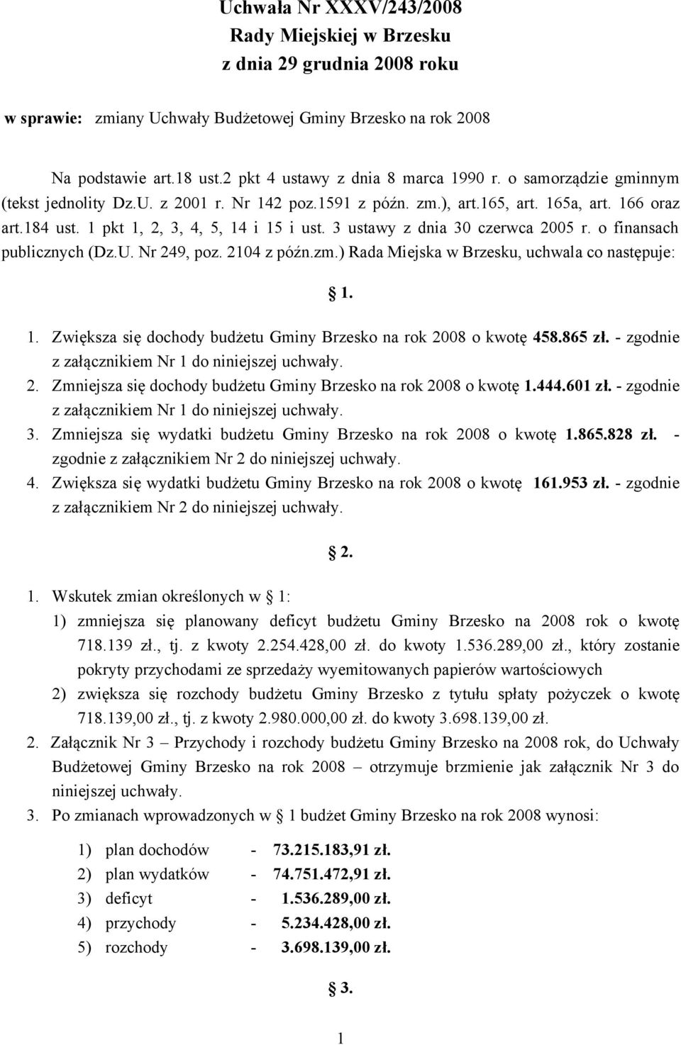 1 pkt 1, 2, 3, 4, 5, 14 i 15 i ust. 3 ustawy z dnia 30 czerwca 2005 r. o finansach publicznych (Dz.U. Nr 249, poz. 2104 z późn.zm.) Rada Miejska w Brzesku, uchwala co następuje: 1. 1. Zwiększa się dochody budżetu Gminy Brzesko na rok 2008 o kwotę 458.