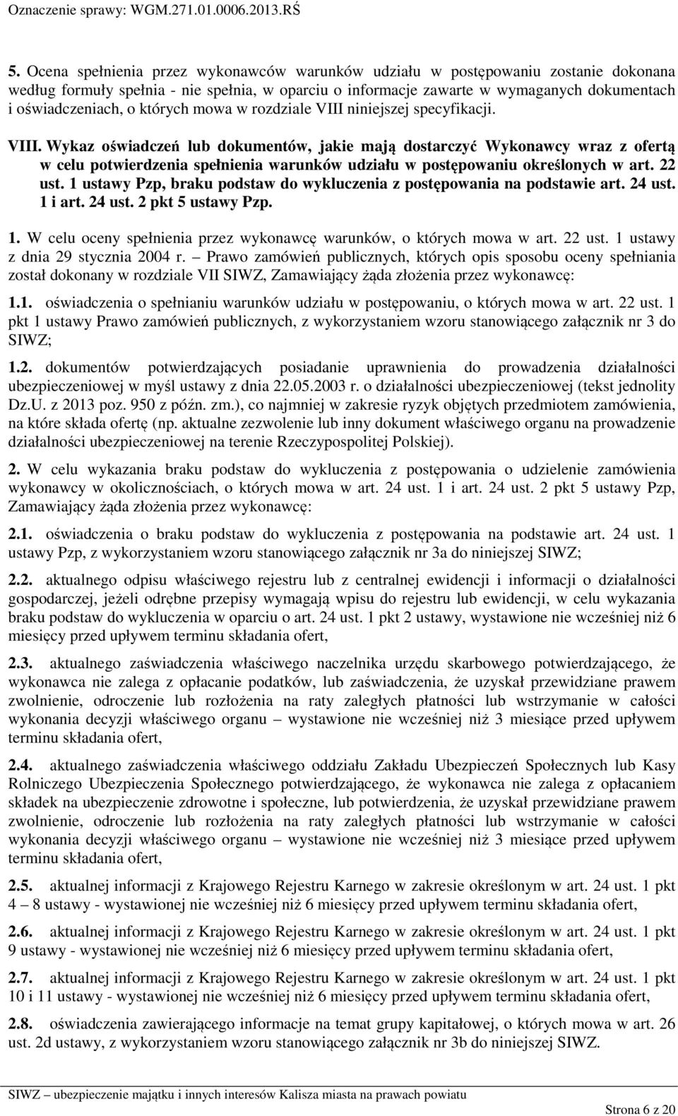 22 ust. 1 ustawy Pzp, braku podstaw do wykluczenia z postępowania na podstawie art. 24 ust. 1 i art. 24 ust. 2 pkt 5 ustawy Pzp. 1. W celu oceny spełnienia przez wykonawcę warunków, o których mowa w art.