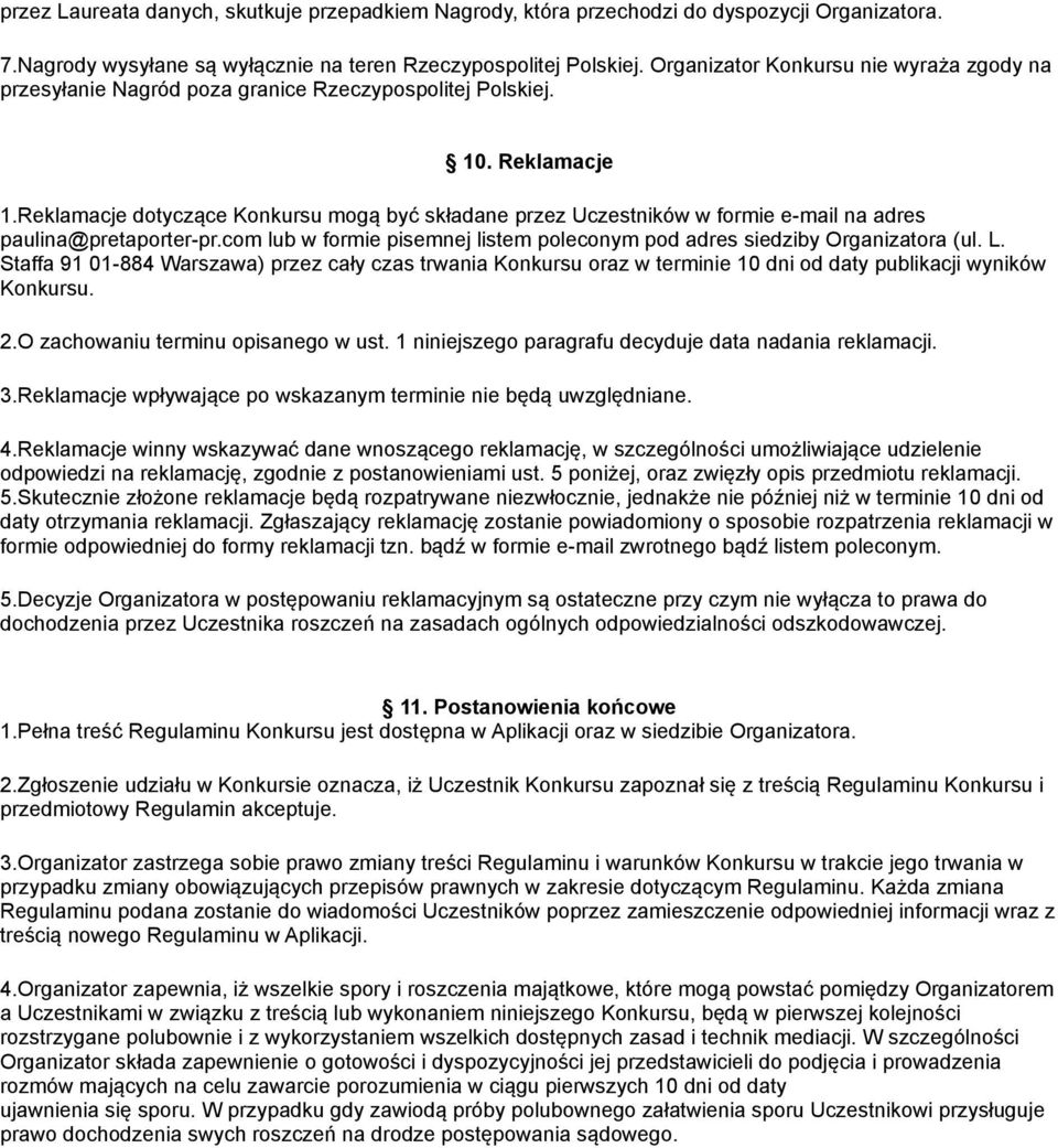 Reklamacje dotyczące Konkursu mogą być składane przez Uczestników w formie e-mail na adres paulina@pretaporter-pr.com lub w formie pisemnej listem poleconym pod adres siedziby Organizatora (ul. L.