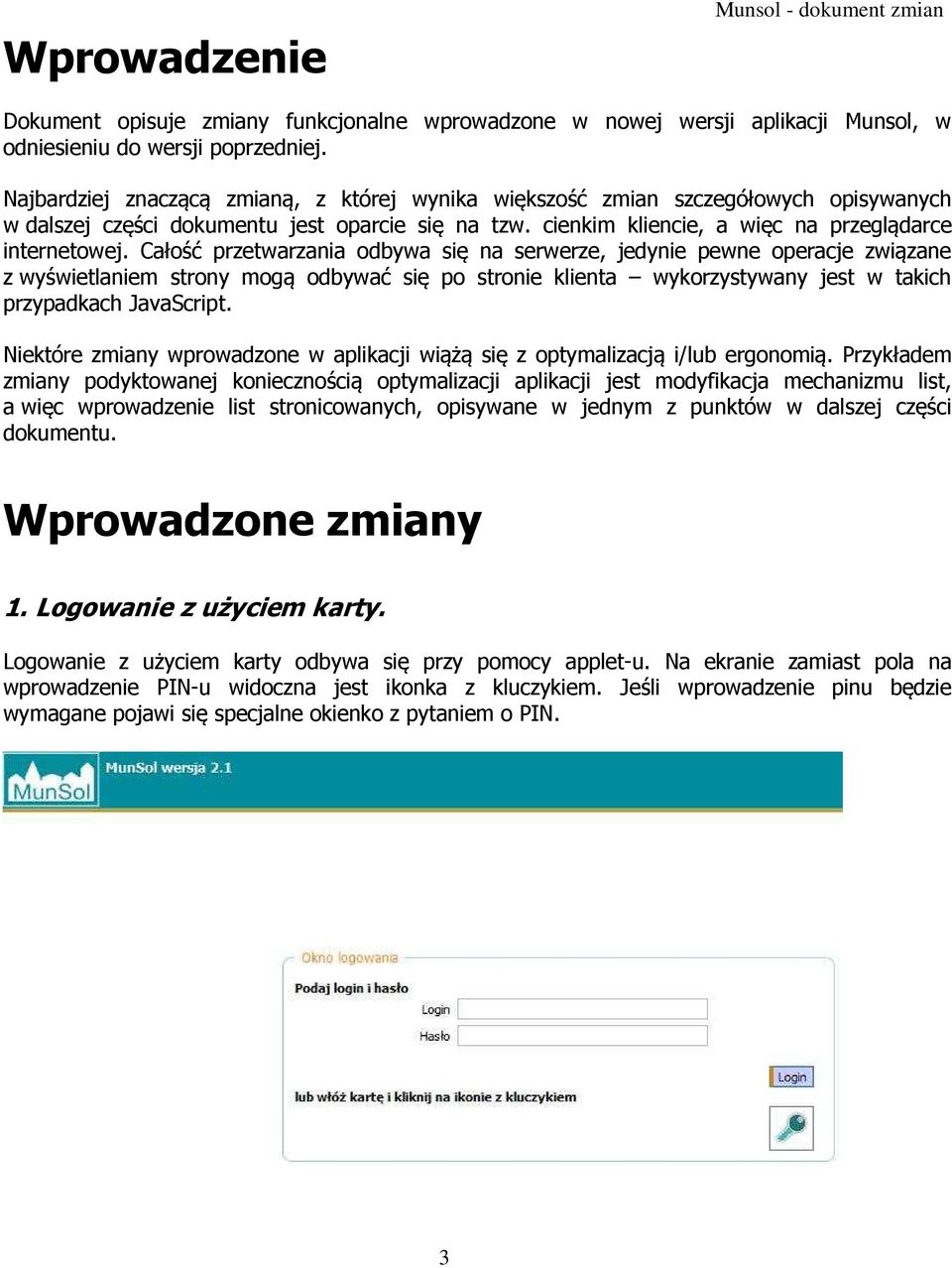 Całość przetwarzania odbywa się na serwerze, jedynie pewne operacje związane z wyświetlaniem strony mogą odbywać się po stronie klienta wykorzystywany jest w takich przypadkach JavaScript.