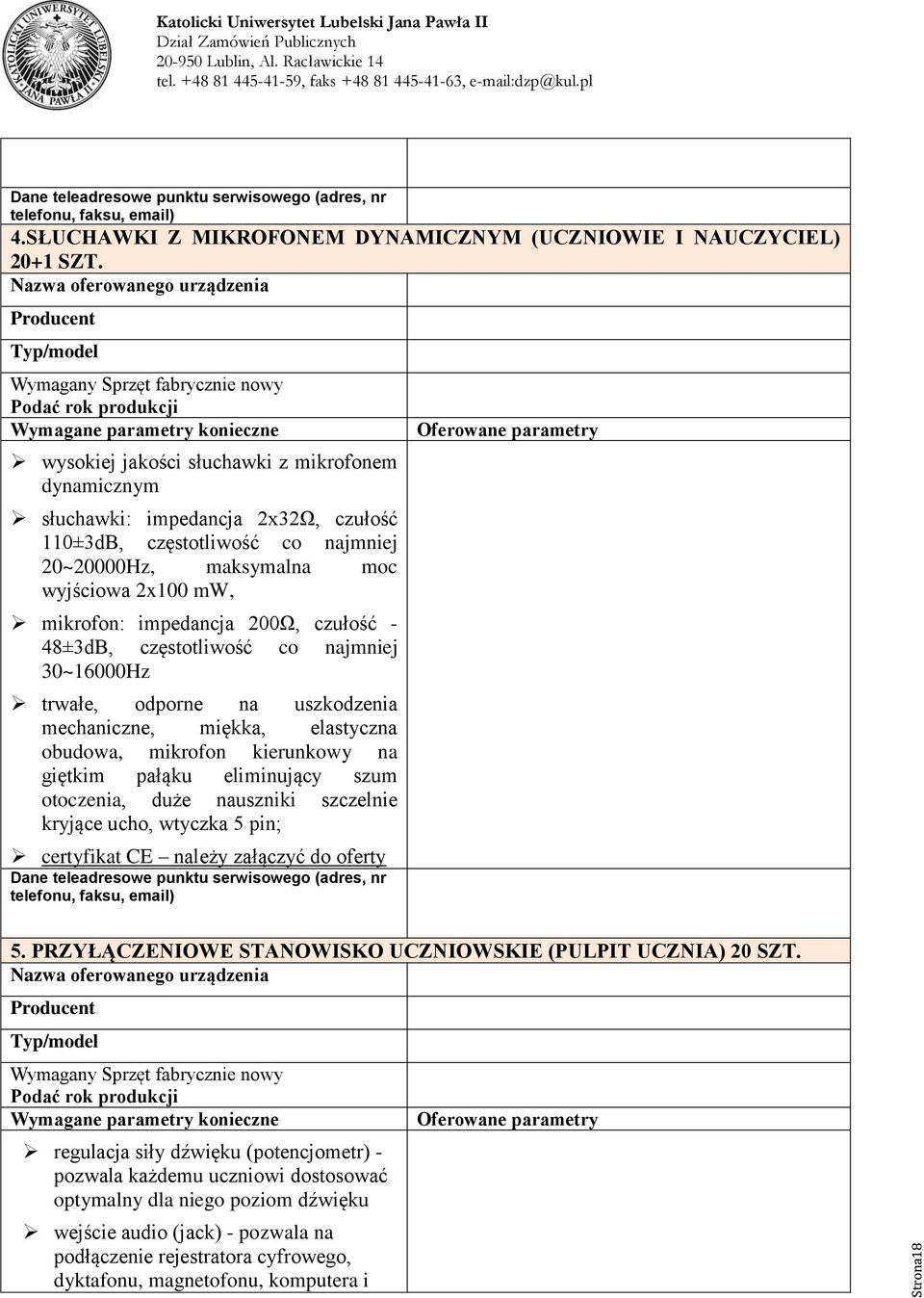 impedancja 2x32Ω, czułość 110±3dB, częstotliwość co najmniej 20~20000Hz, maksymalna moc wyjściowa 2x100 mw, mikrofon: impedancja 200Ω, czułość - 48±3dB, częstotliwość co najmniej 30~16000Hz trwałe,