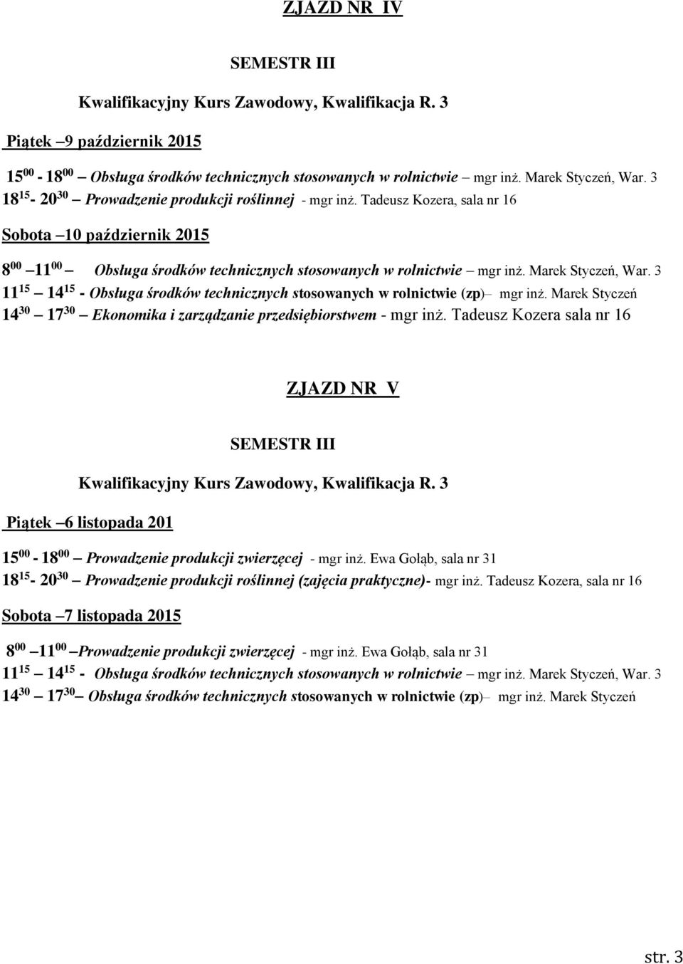 Marek Styczeń 14 30 17 30 Ekonomika i zarządzanie przedsiębiorstwem - mgr inż. Tadeusz Kozera sala nr 16 ZJAZD NR V Piątek 6 listopada 201 15 00-18 00 Prowadzenie produkcji zwierzęcej - mgr inż.