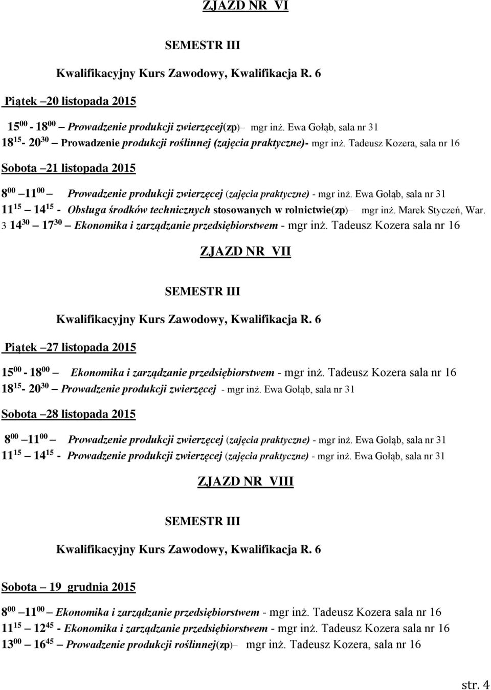 Ewa Gołąb, sala nr 31 11 15 14 15 - Obsługa środków technicznych stosowanych w rolnictwie(zp) mgr inż. Marek Styczeń, War. 3 14 30 17 30 Ekonomika i zarządzanie przedsiębiorstwem - mgr inż.