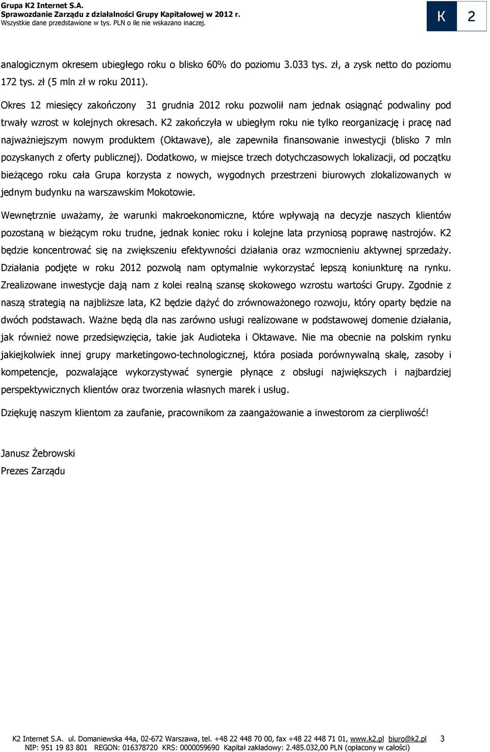 K2 zakończyła w ubiegłym roku nie tylko reorganizację i pracę nad najważniejszym nowym produktem (Oktawave), ale zapewniła finansowanie inwestycji (blisko 7 mln pozyskanych z oferty publicznej).