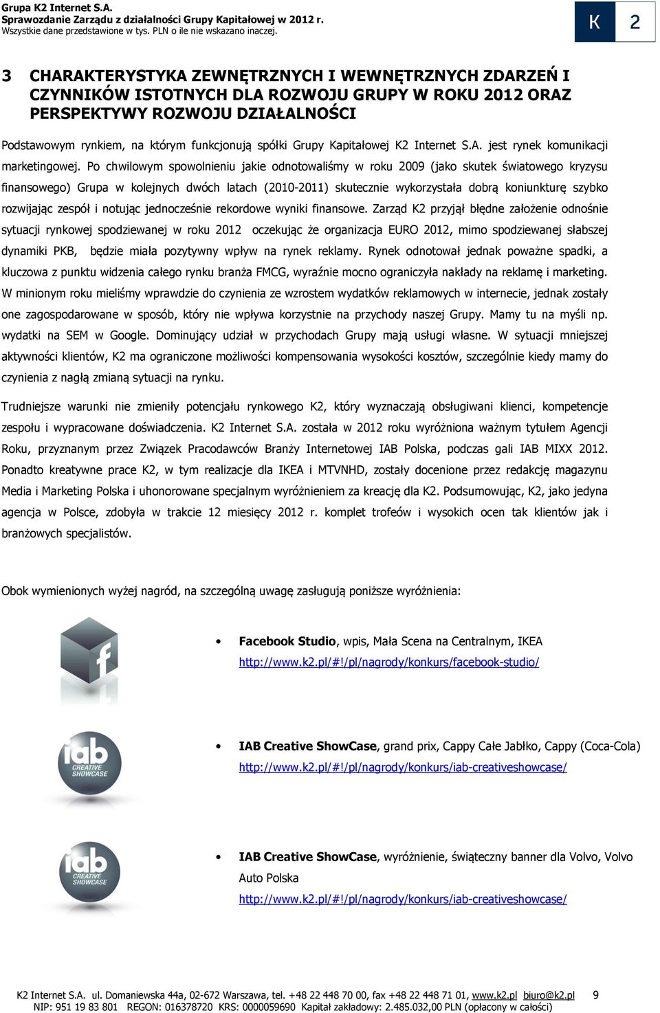 Po chwilowym spowolnieniu jakie odnotowaliśmy w roku 2009 (jako skutek światowego kryzysu finansowego) Grupa w kolejnych dwóch latach (2010-2011) skutecznie wykorzystała dobrą koniunkturę szybko