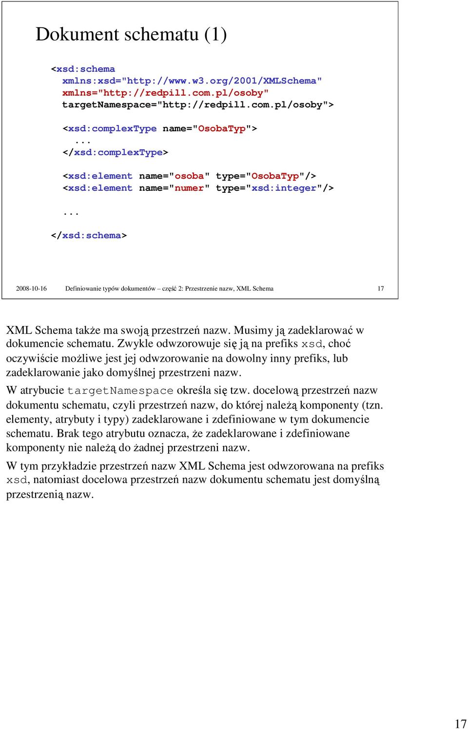 .. </xsd:schema> 2008-10-16 Definiowanie typów dokumentów część 2: Przestrzenie nazw, XML Schema 17 XML Schema takŝe ma swoją przestrzeń nazw. Musimy ją zadeklarować w dokumencie schematu.