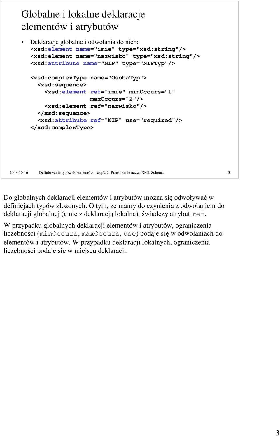 <xsd:attribute ref="nip" use="required"/> </xsd:complextype> 2008-10-16 Definiowanie typów dokumentów część 2: Przestrzenie nazw, XML Schema 3 Do globalnych deklaracji elementów i atrybutów moŝna się