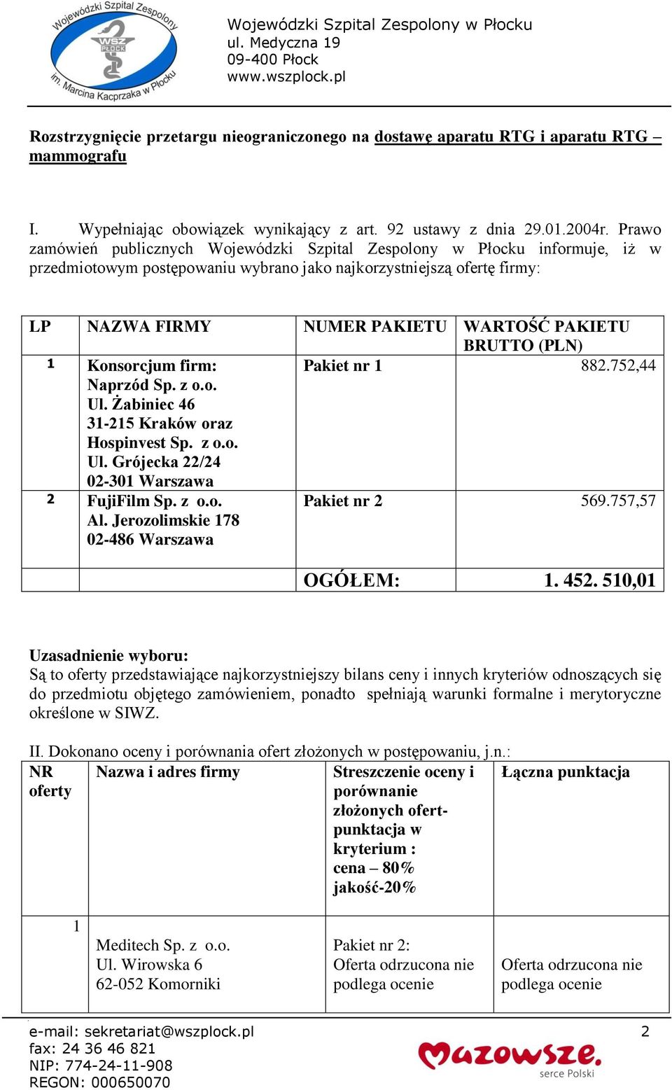 BRUTTO (PLN) 1 Konsorcjum firm: Pakiet nr 1 882.752,44 Naprzód Sp. z o.o. Ul. Żabiniec 46 31-215 Kraków oraz Hospinvest Sp. z o.o. Ul. Grójecka 22/24 02-301 Warszawa 2 FujiFilm Sp. z o.o. Al.