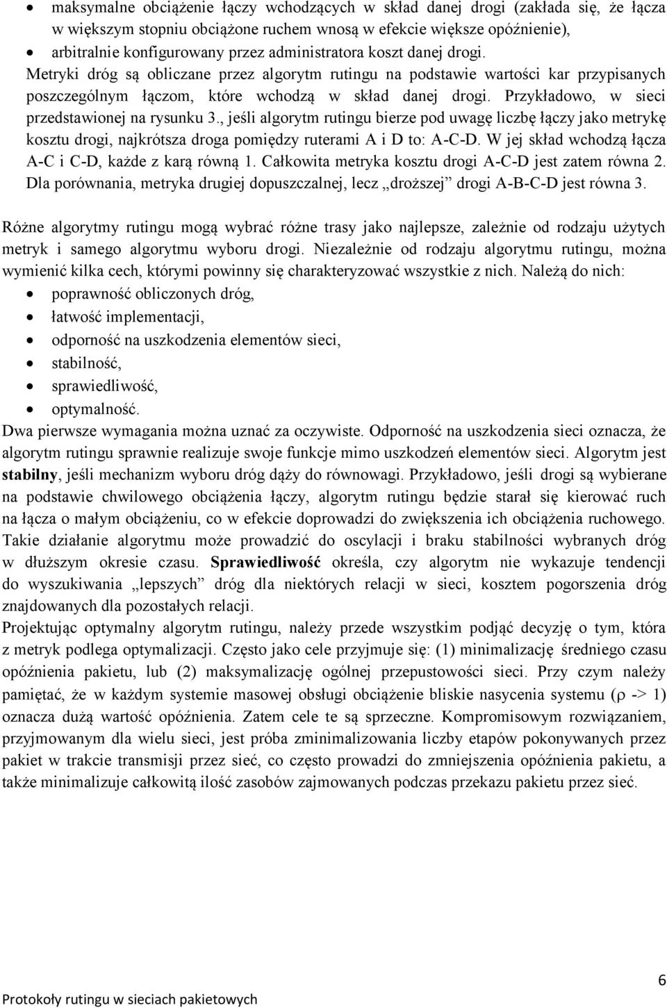 Przykładowo, w sieci przedstawionej na rysunku 3., jeśli algorytm rutingu bierze pod uwagę liczbę łączy jako metrykę kosztu drogi, najkrótsza droga pomiędzy ruterami A i D to: A-C-D.