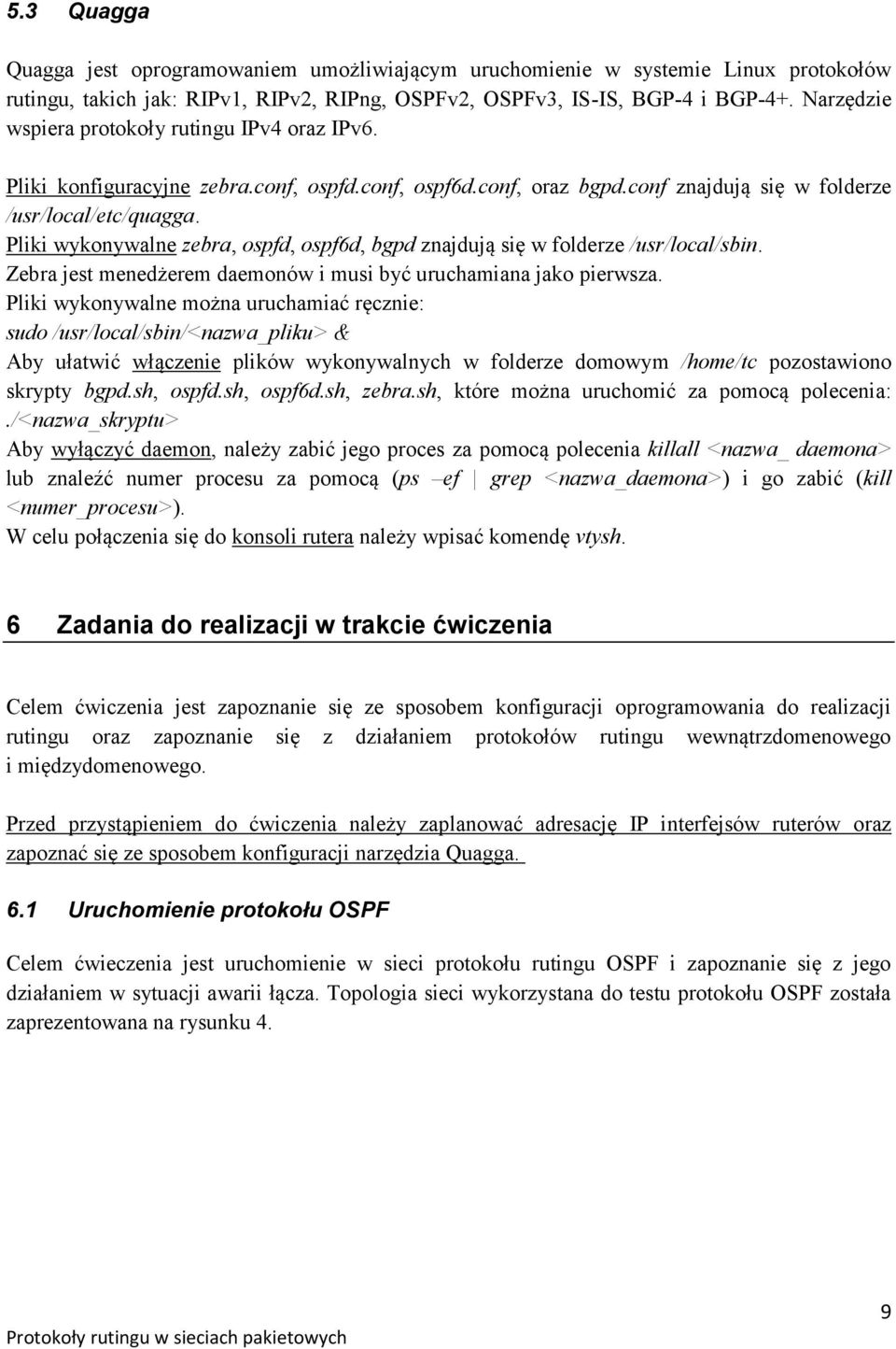 Pliki wykonywalne zebra, ospfd, ospf6d, bgpd znajdują się w folderze /usr/local/sbin. Zebra jest menedżerem daemonów i musi być uruchamiana jako pierwsza.