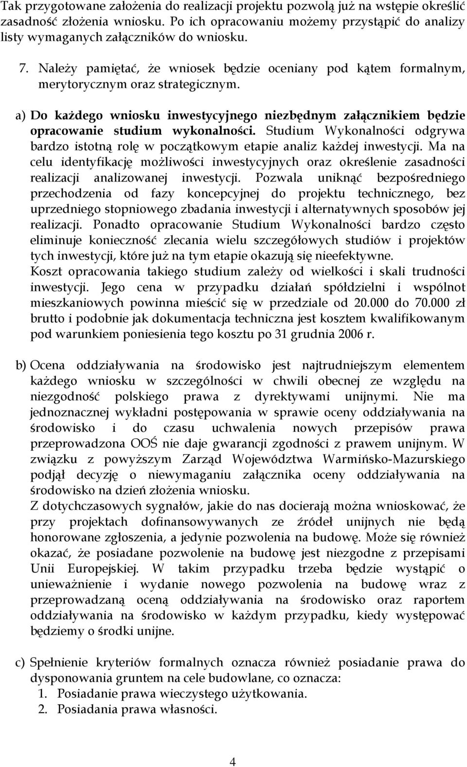 a) Do kaŝdego wniosku inwestycyjnego niezbędnym załącznikiem będzie opracowanie studium wykonalności. Studium Wykonalności odgrywa bardzo istotną rolę w początkowym etapie analiz kaŝdej inwestycji.