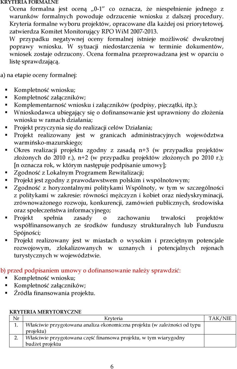 W przypadku negatywnej oceny formalnej istnieje moŝliwość dwukrotnej poprawy wniosku. W sytuacji niedostarczenia w terminie dokumentów, wniosek zostaje odrzucony.