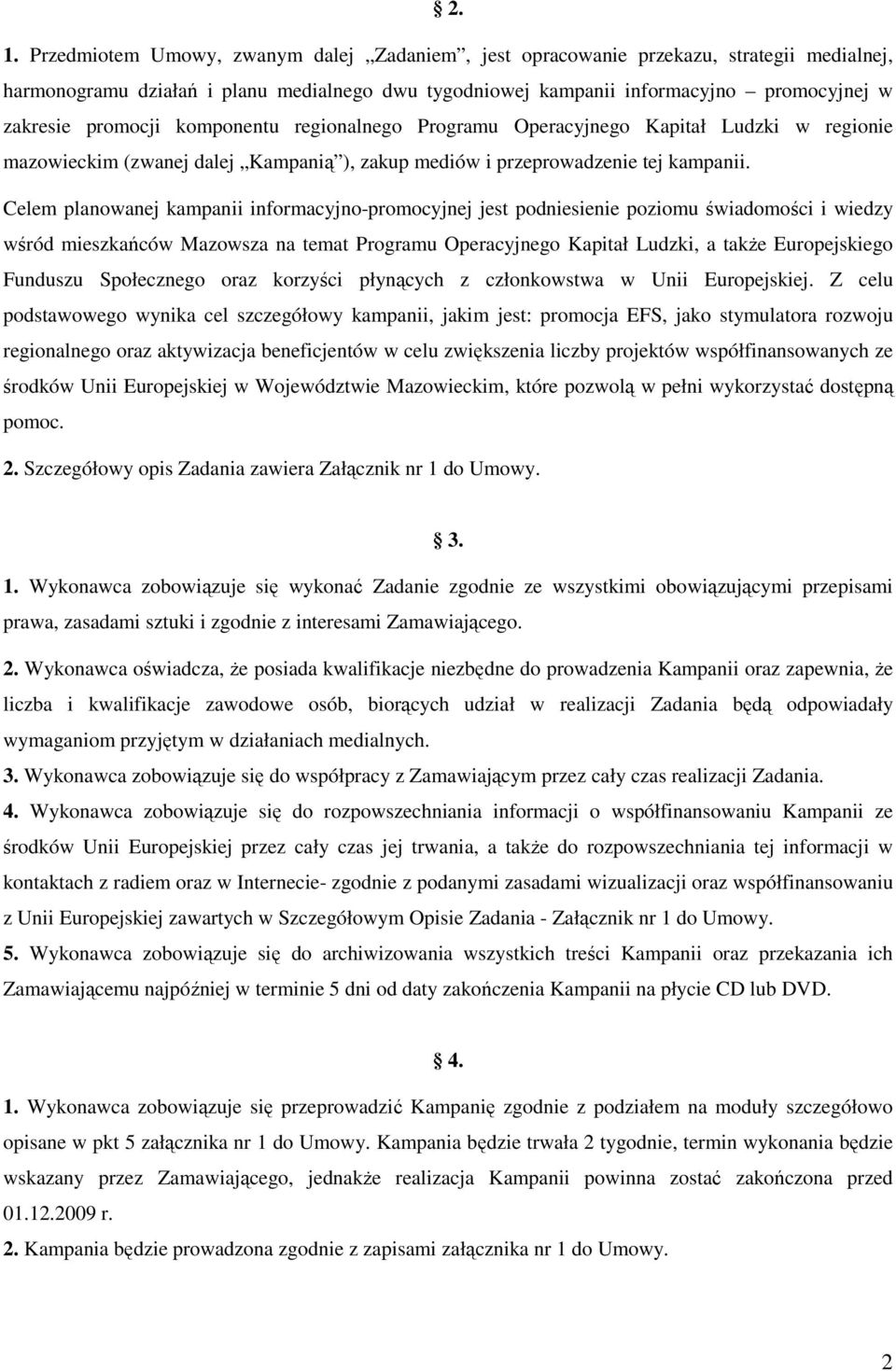 Celem planowanej kampanii informacyjno-promocyjnej jest podniesienie poziomu świadomości i wiedzy wśród mieszkańców Mazowsza na temat Programu Operacyjnego Kapitał Ludzki, a także Europejskiego