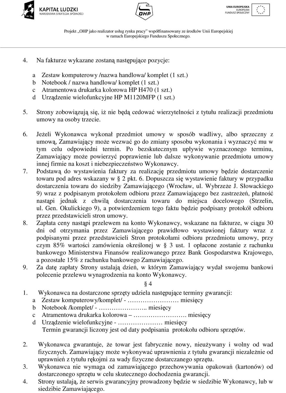 Strony zobowiązują się, iŝ nie będą cedować wierzytelności z tytułu realizacji przedmiotu umowy na osoby trzecie. 6.