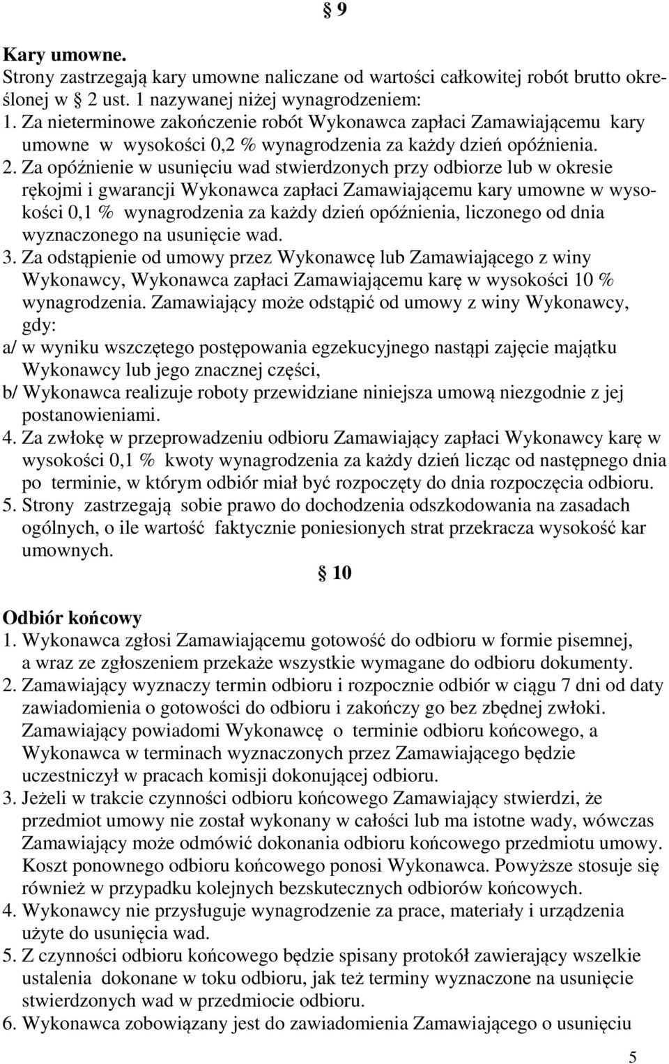 Za opóźnienie w usunięciu wad stwierdzonych przy odbiorze lub w okresie rękojmi i gwarancji Wykonawca zapłaci Zamawiającemu kary umowne w wysokości 0,1 % wynagrodzenia za każdy dzień opóźnienia,