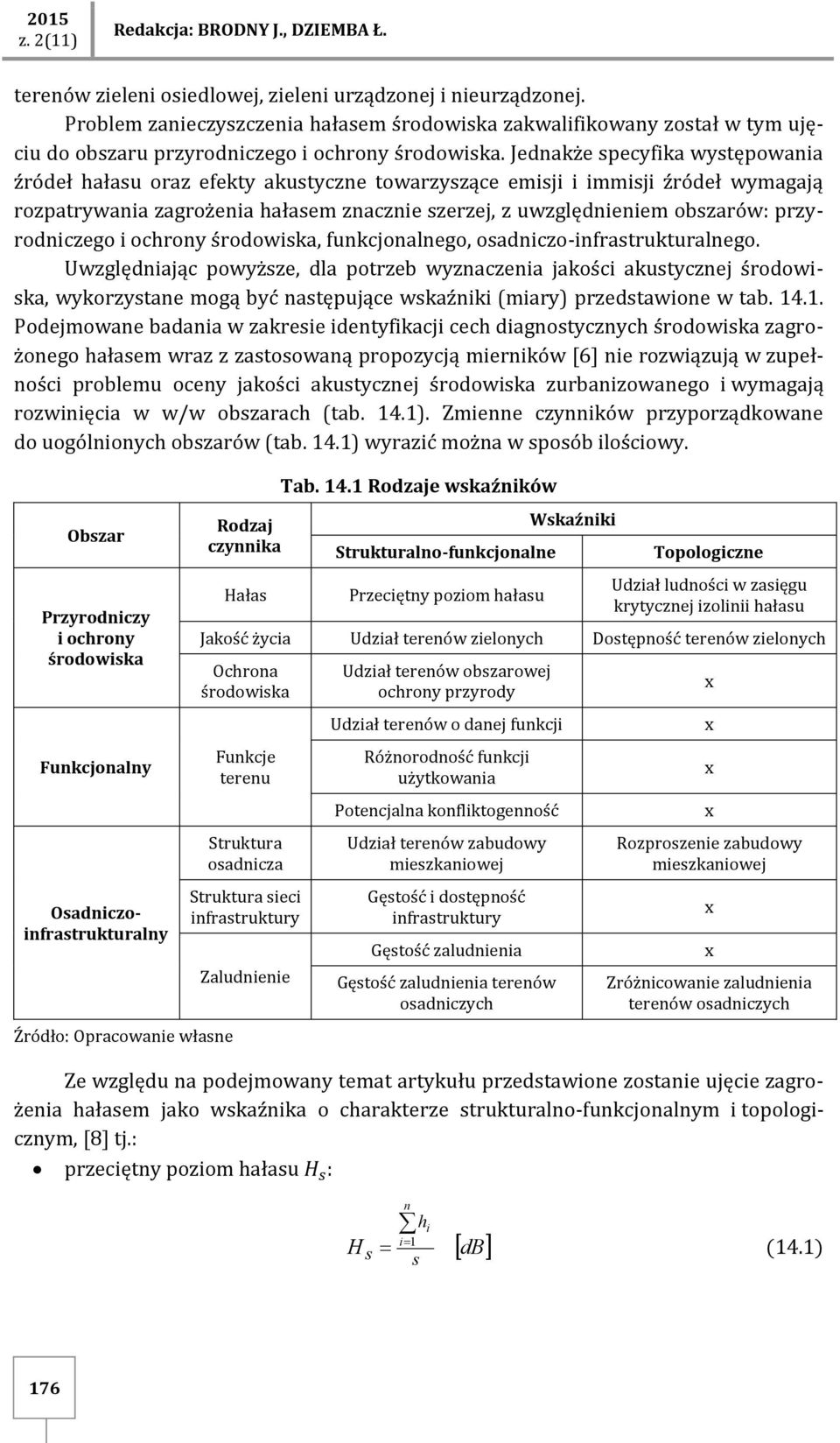 Jednakże specyfika występowania źródeł hałasu oraz efekty akustyczne towarzyszące emisji i immisji źródeł wymagają rozpatrywania zagrożenia hałasem znacznie szerzej, z uwzględnieniem obszarów: