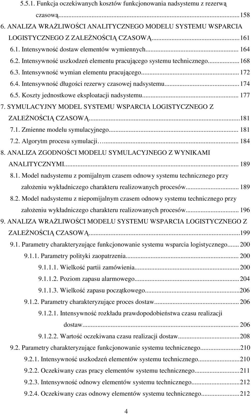 .. 74 6.5. Koszy jednoskowe eksploaacji nadsysemu... 77 7. SYMULACYJNY MODEL SYSTEMU WSPARCIA LOGISTYCZNEGO Z ZALEśNOŚCIĄ CZASOWĄ...8 7.. Zmienne modelu symulacyjnego... 8 7.2.