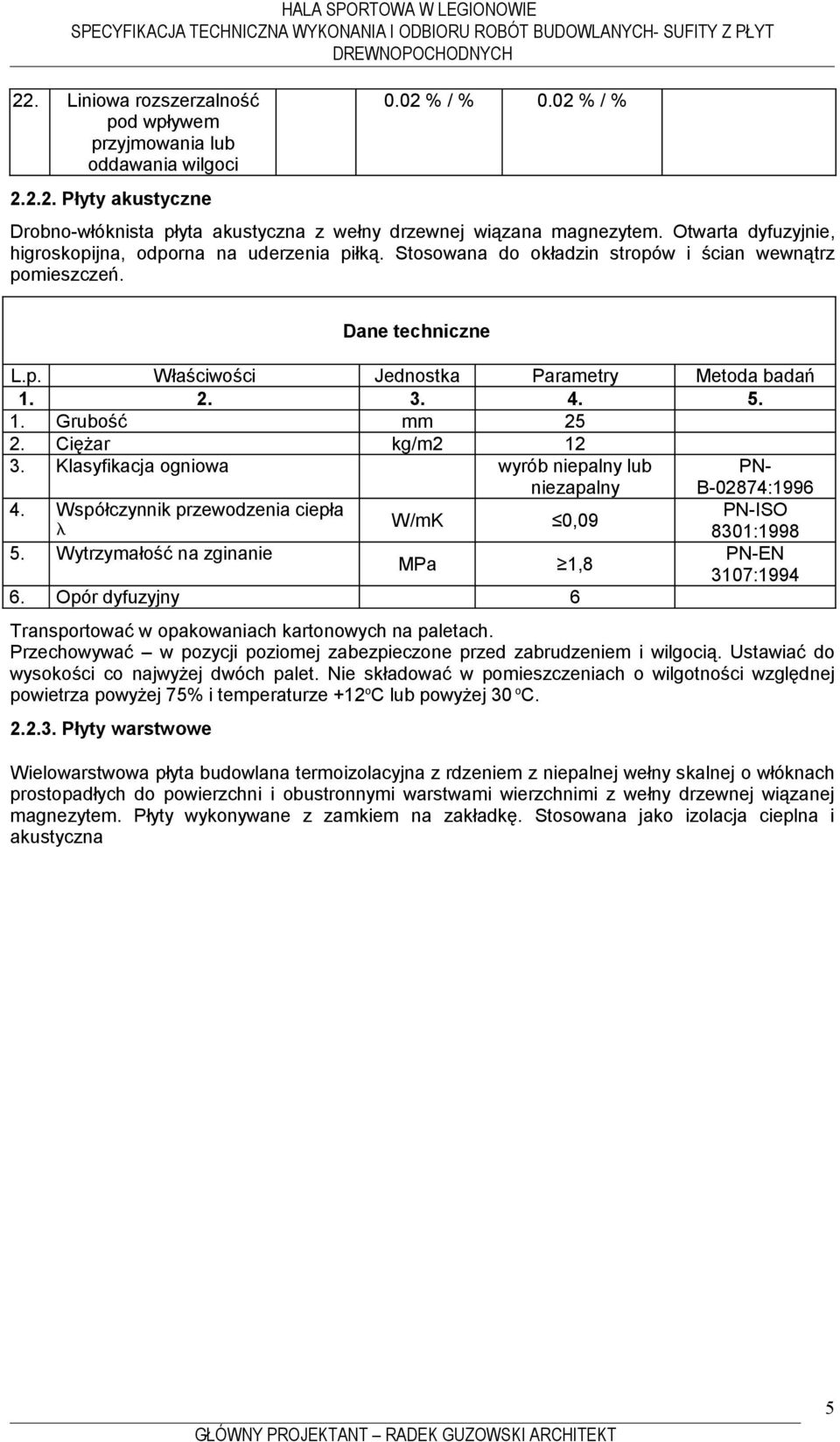 5. 1. Grubość mm 25 2. Ciężar kg/m2 12 3. Klasyfikacja ogniowa wyrób niepalny lub niezapalny PN- B-02874:1996 4. Współczynnik przewodzenia ciepła PN-ISO W/mK 0,09 8301:1998 5.