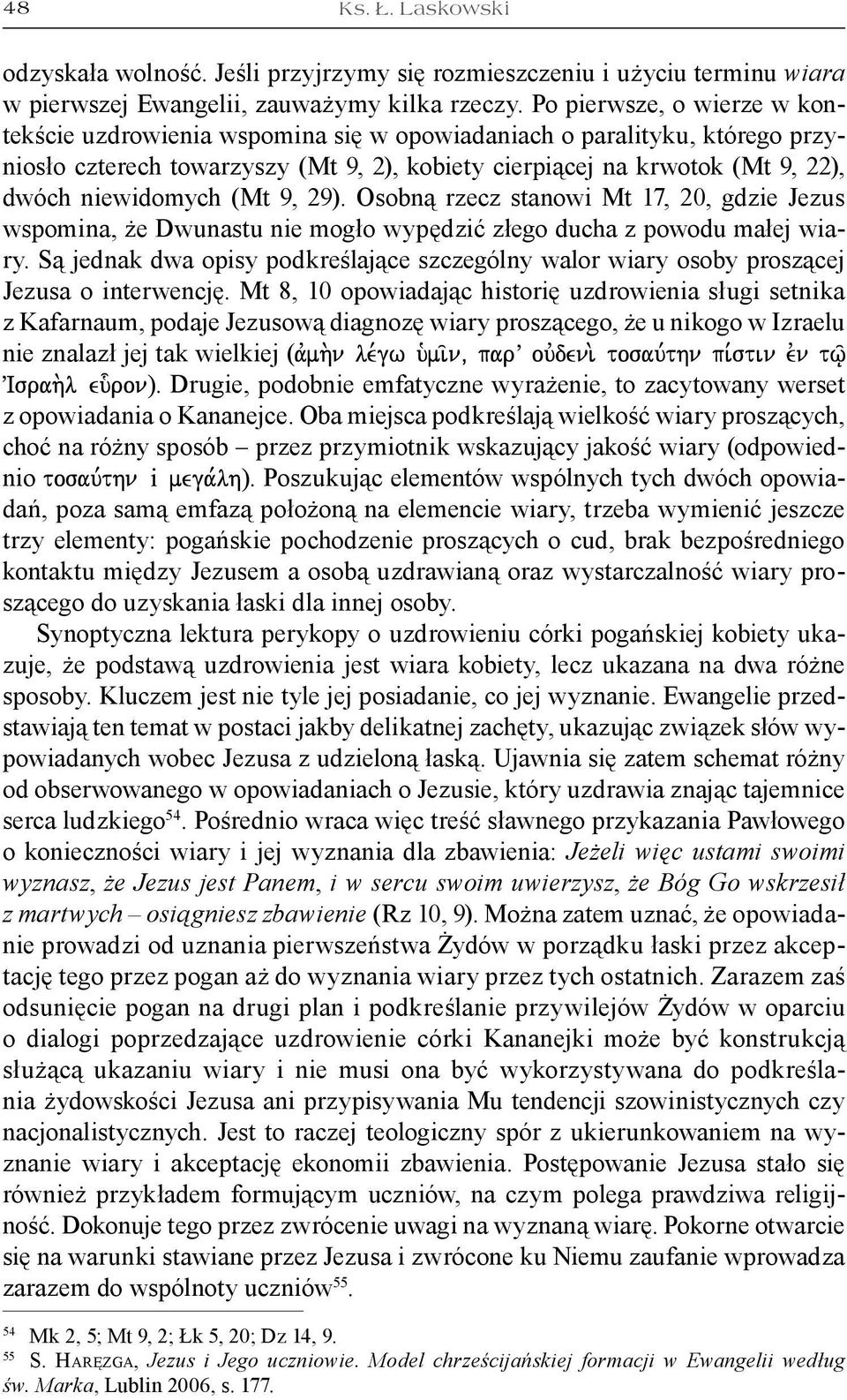 (Mt 9, 29). Osobną rzecz stanowi Mt 17, 20, gdzie Jezus wspomina, że Dwunastu nie mogło wypędzić złego ducha z powodu małej wiary.