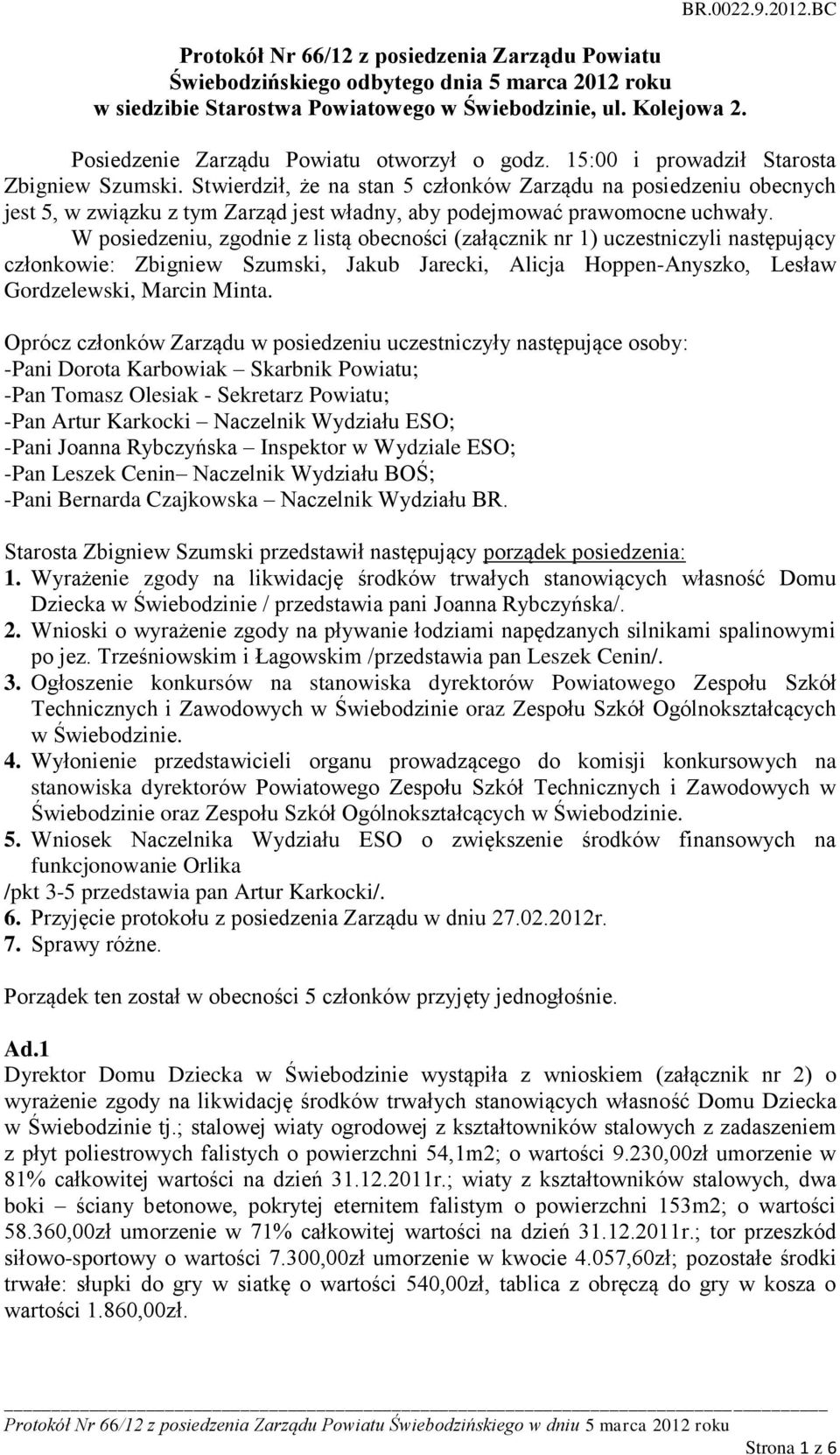 W posiedzeniu, zgodnie z listą obecności (załącznik nr 1) uczestniczyli następujący członkowie: Zbigniew Szumski, Jakub Jarecki, Alicja Hoppen-Anyszko, Lesław Gordzelewski, Marcin Minta.