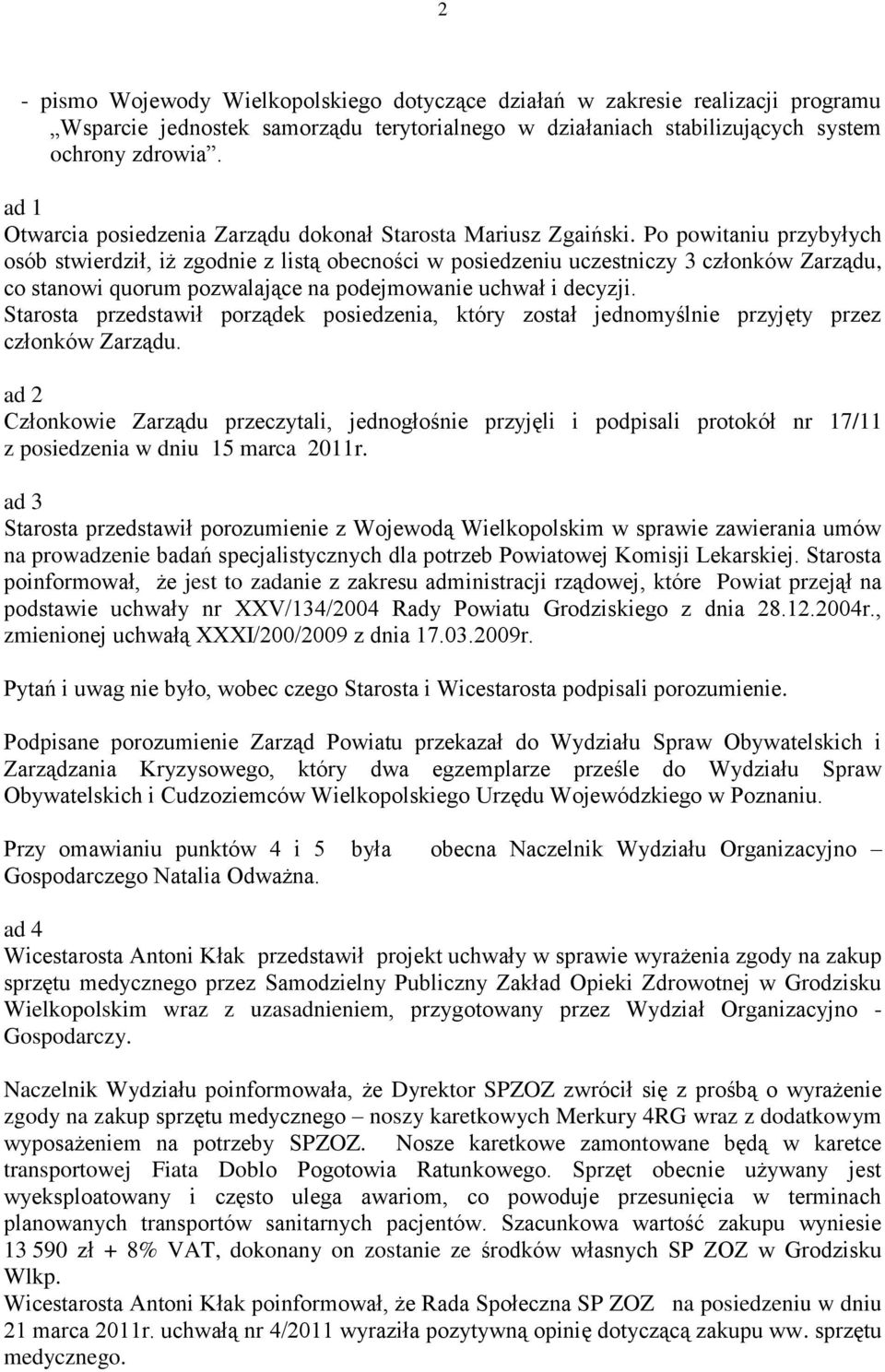 Po powitaniu przybyłych osób stwierdził, iż zgodnie z listą obecności w posiedzeniu uczestniczy 3 członków Zarządu, co stanowi quorum pozwalające na podejmowanie uchwał i decyzji.