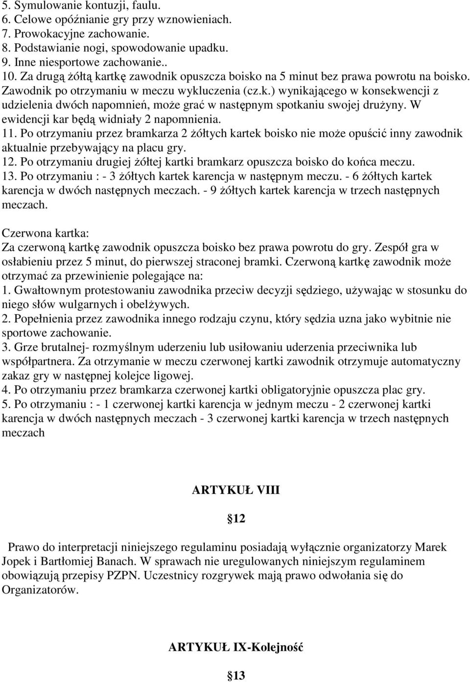 W ewidencji kar będą widniały 2 napomnienia. 11. Po otrzymaniu przez bramkarza 2 Ŝółtych kartek boisko nie moŝe opuścić inny zawodnik aktualnie przebywający na placu gry. 12.