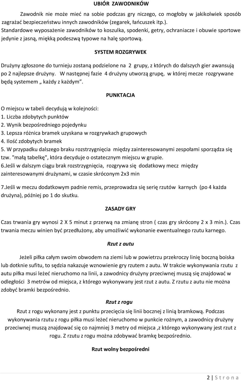 SYSTEM ROZGRYWEK Drużyny zgłoszone do turnieju zostaną podzielone na 2 grupy, z których do dalszych gier awansują po 2 najlepsze drużyny.