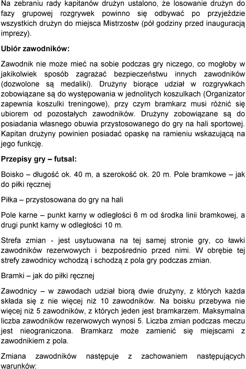 Drużyny biorące udział w rozgrywkach zobowiązane są do występowania w jednolitych koszulkach (Organizator zapewnia koszulki treningowe), przy czym bramkarz musi różnić się ubiorem od pozostałych