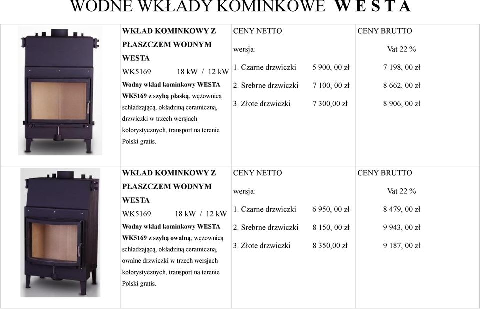 Złote drzwiczki 7 300,00 zł 7 198, 00 zł 8 662, 00 zł 8 906, 00 zł WKŁAD KOMINKOWY Z PŁASZCZEM WODNYM WESTA WK5169 18 kw / 12 kw Wodny wkład kominkowy WESTA WK5169 z szybą owalną, wężownicą