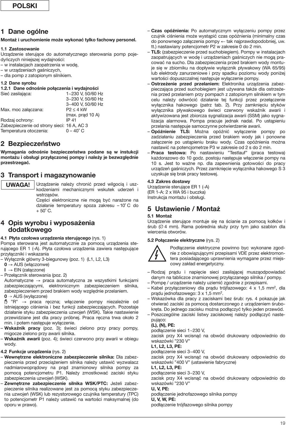 1 Zastosowanie Urządzenie sterujące do automatycznego sterowania pomp pojedyńczych niniejszej wydajności: w instalacjach zaopatrzenia w wodę, w urządzeniach gaśniczych, dla pomp z zatopionym