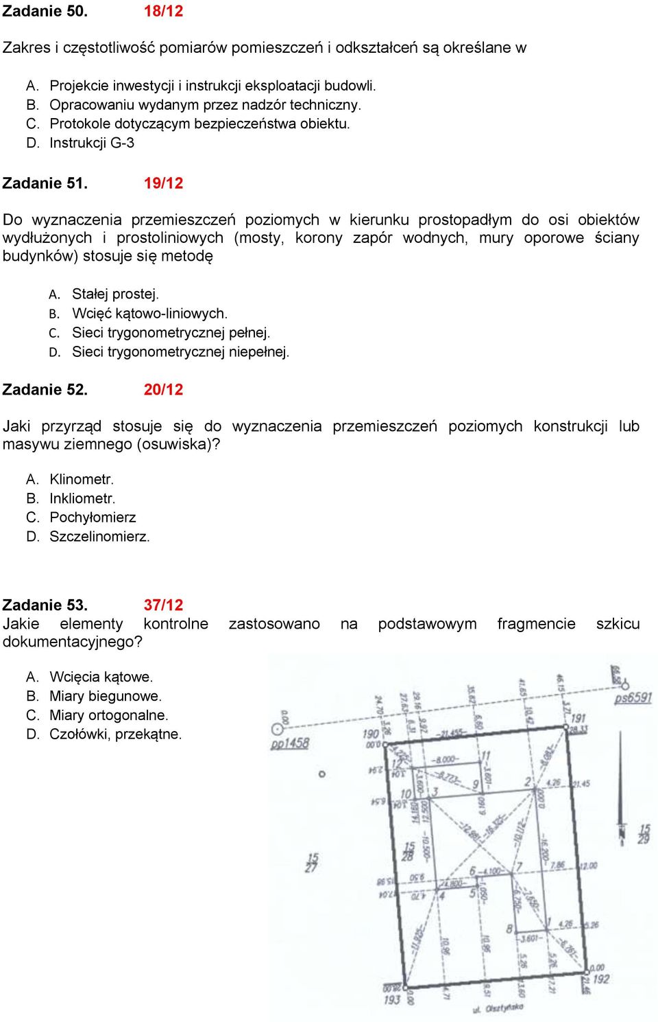 19/12 Do wyznaczenia przemieszczeń poziomych w kierunku prostopadłym do osi obiektów wydłużonych i prostoliniowych (mosty, korony zapór wodnych, mury oporowe ściany budynków) stosuje się metodę A.