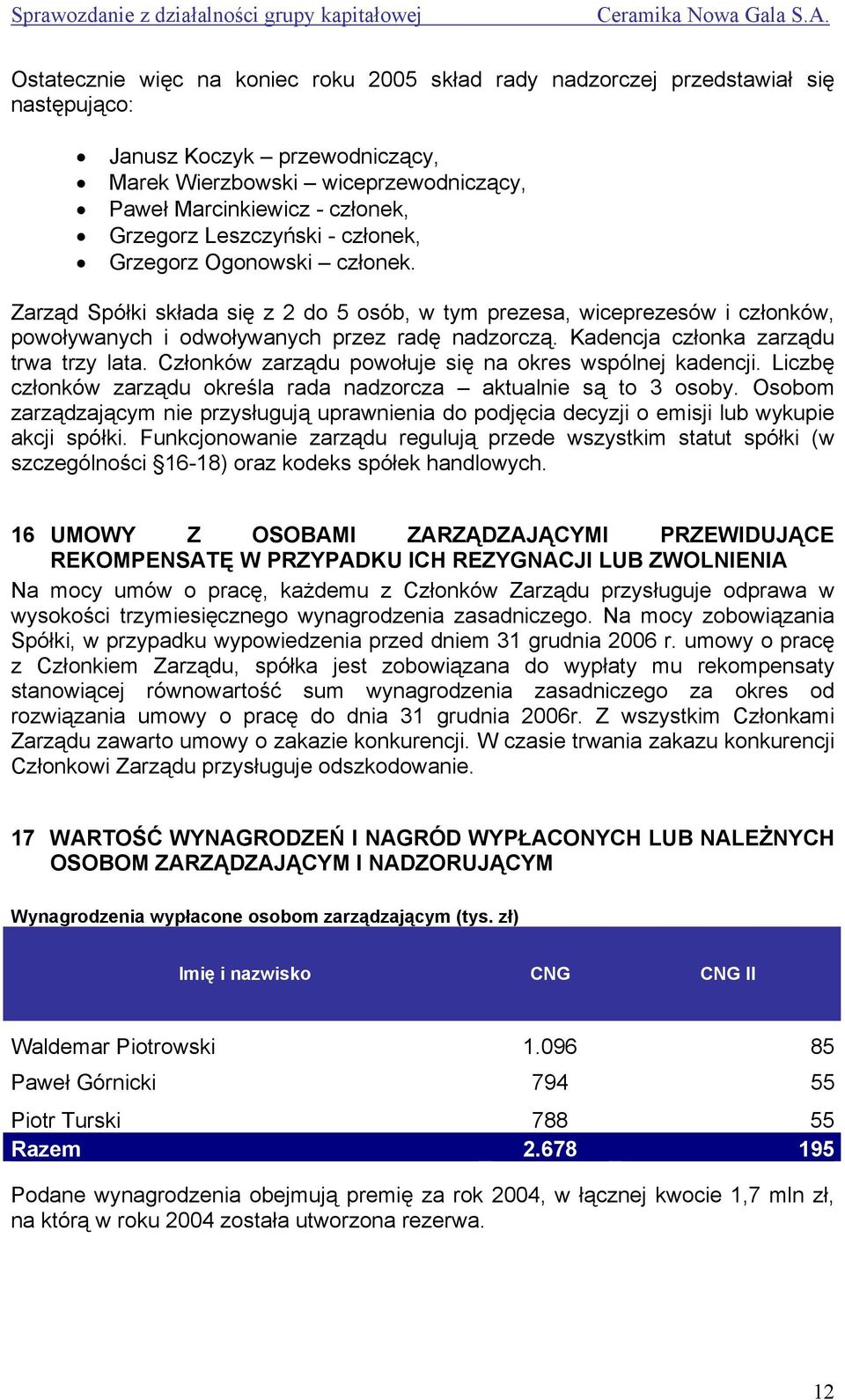 Kadencja członka zarządu trwa trzy lata. Członków zarządu powołuje się na okres wspólnej kadencji. Liczbę członków zarządu określa rada nadzorcza aktualnie są to 3 osoby.