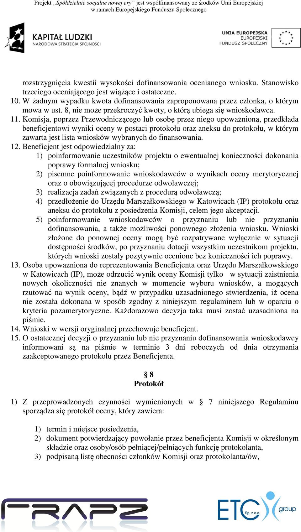 Komisja, poprzez Przewodniczącego lub osobę przez niego upoważnioną, przedkłada beneficjentowi wyniki oceny w postaci protokołu oraz aneksu do protokołu, w którym zawarta jest lista wniosków