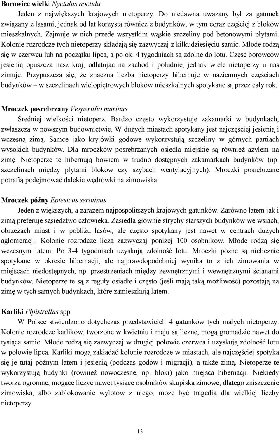 Zajmuje w nich przede wszystkim wąskie szczeliny pod betonowymi płytami. Kolonie rozrodcze tych nietoperzy składają się zazwyczaj z kilkudziesięciu samic.