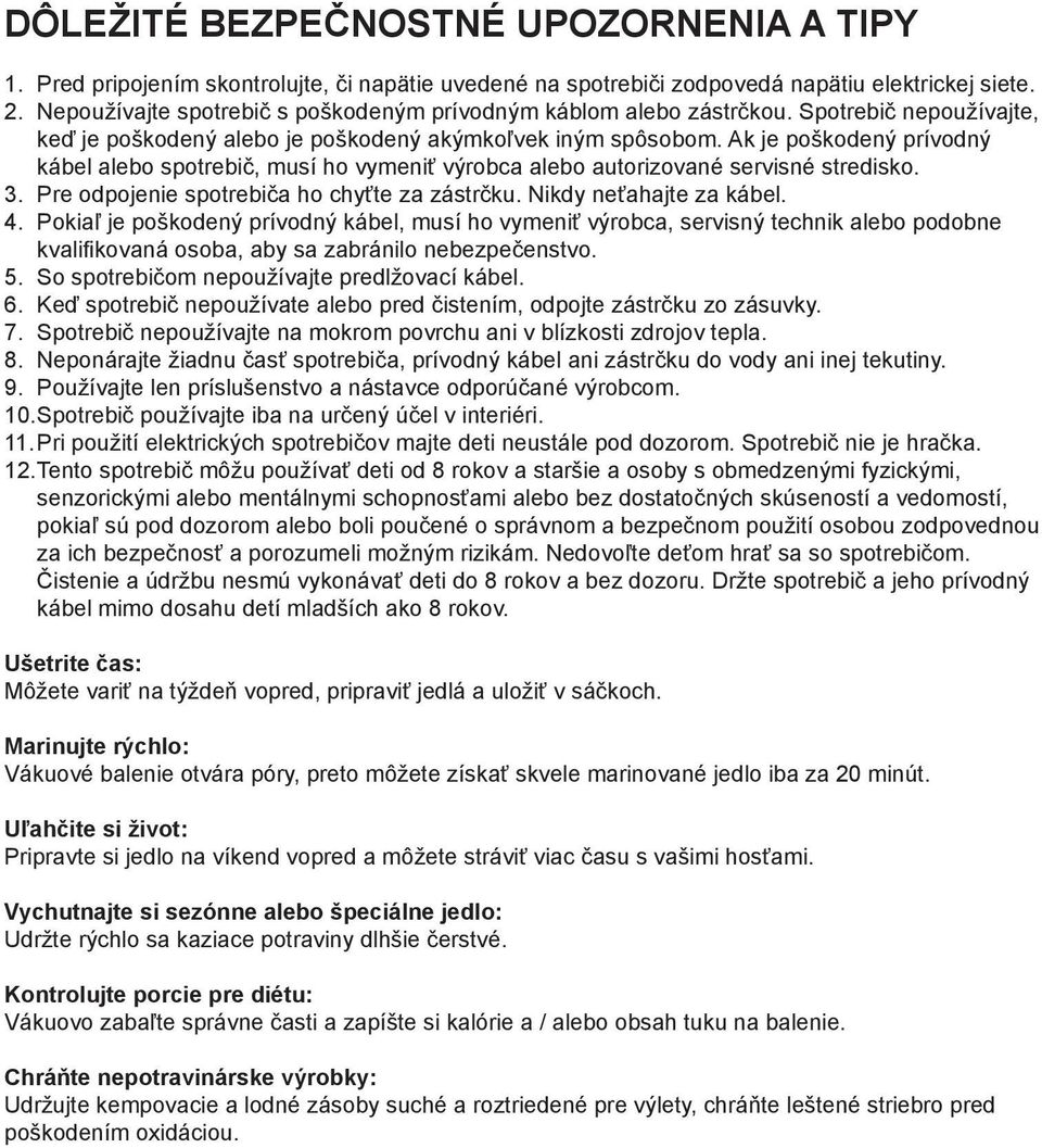 Ak je poškodený prívodný kábel alebo spotrebič, musí ho vymeniť výrobca alebo autorizované servisné stredisko. 3. Pre odpojenie spotrebiča ho chyťte za zástrčku. Nikdy neťahajte za kábel. 4.