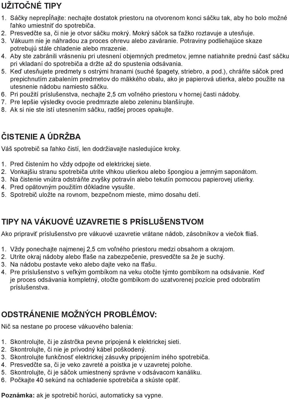 Aby ste zabránili vrásneniu pri utesnení objemných predmetov, jemne natiahnite prednú časť sáčku pri vkladaní do spotrebiča a držte až do spustenia odsávania. 5.