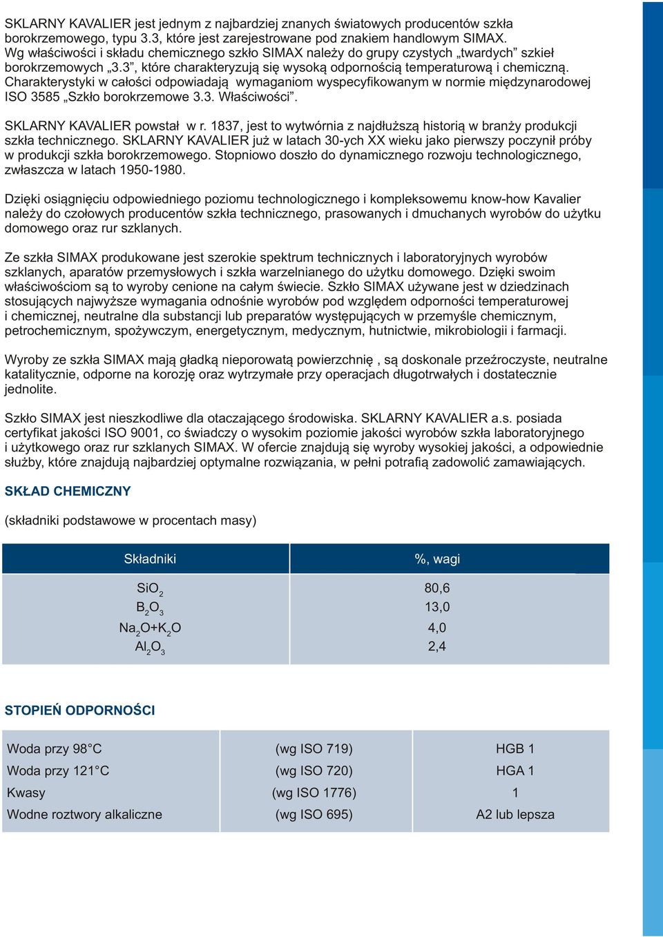 Charakterystyki w ca³oœci odpowiadaj¹ wymaganiom wyspecyfikowanym w normie miêdzynarodowej ISO 3585 Szk³o borokrzemowe 3.3. W³aœciwoœci. SKLARNY KAVALIER powsta³ w r.